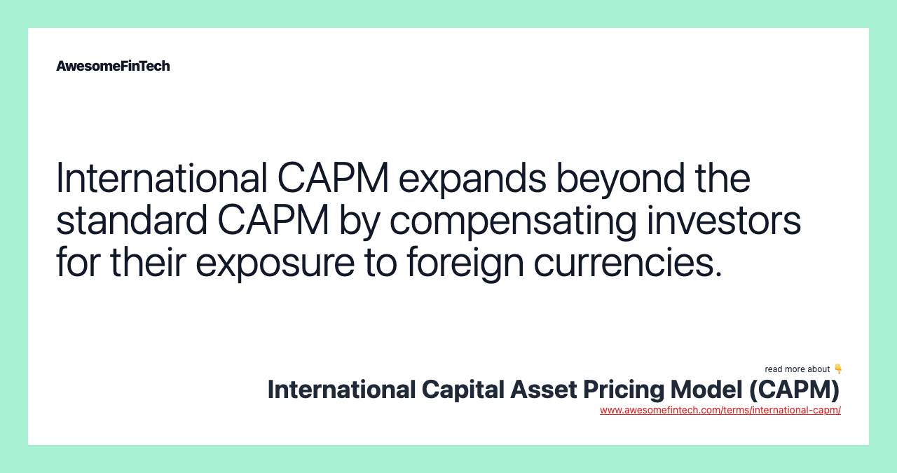 International CAPM expands beyond the standard CAPM by compensating investors for their exposure to foreign currencies.