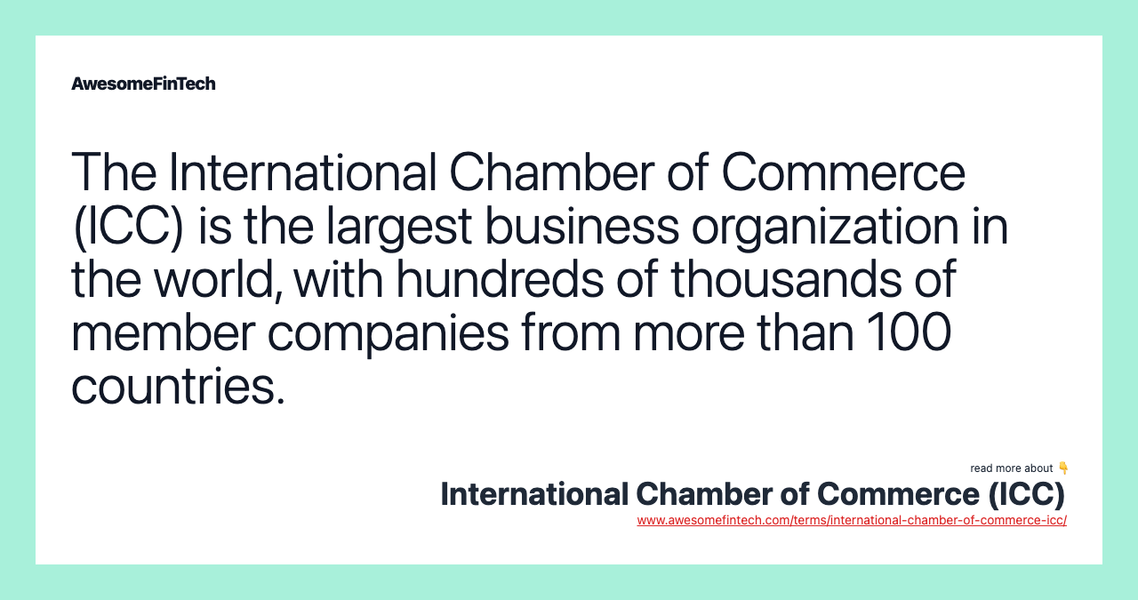 The International Chamber of Commerce (ICC) is the largest business organization in the world, with hundreds of thousands of member companies from more than 100 countries.