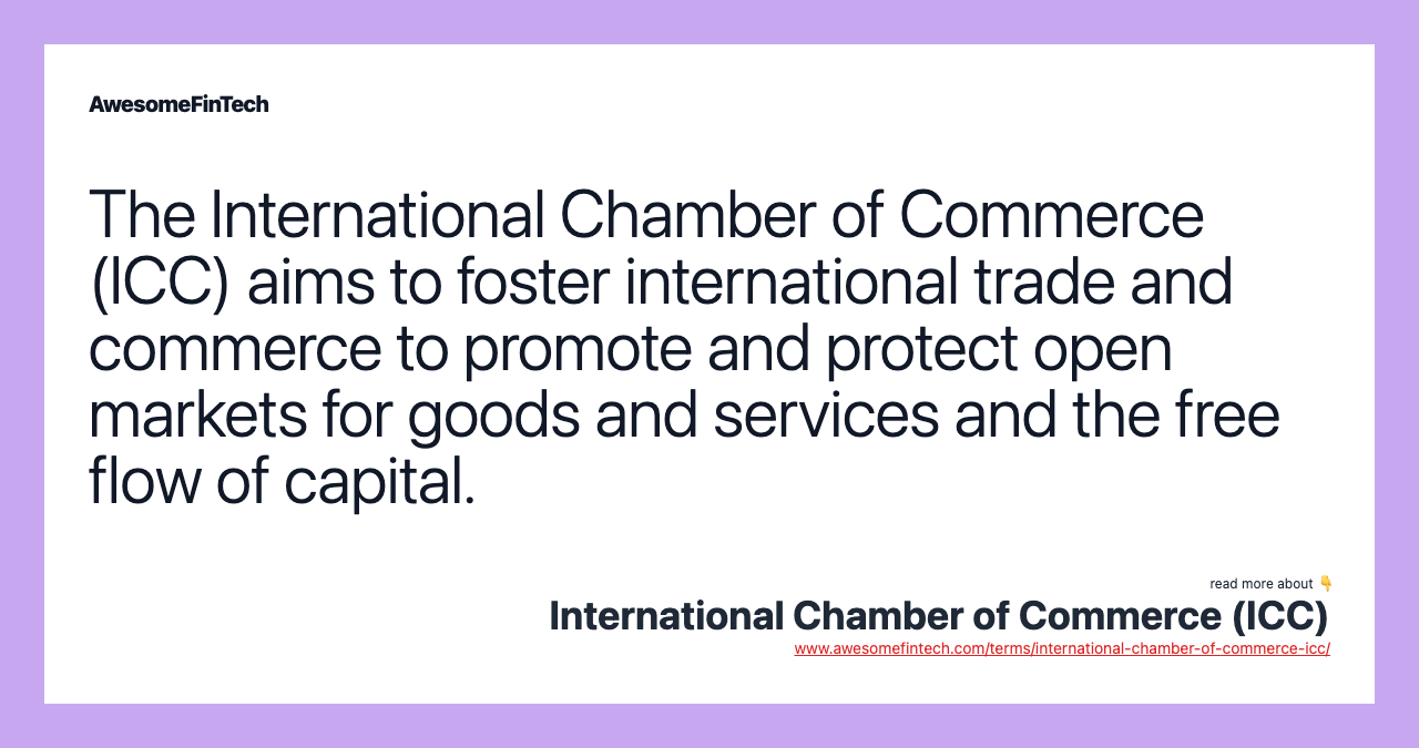 The International Chamber of Commerce (ICC) aims to foster international trade and commerce to promote and protect open markets for goods and services and the free flow of capital.