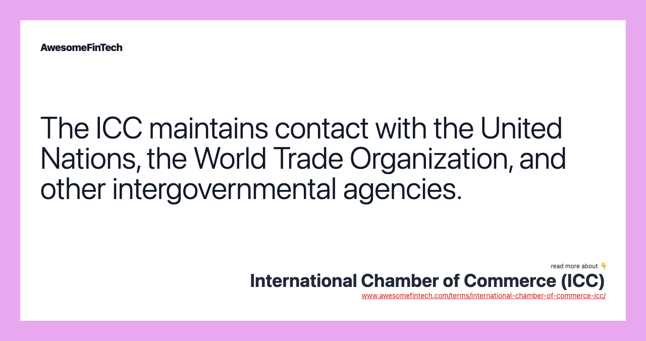 The ICC maintains contact with the United Nations, the World Trade Organization, and other intergovernmental agencies.