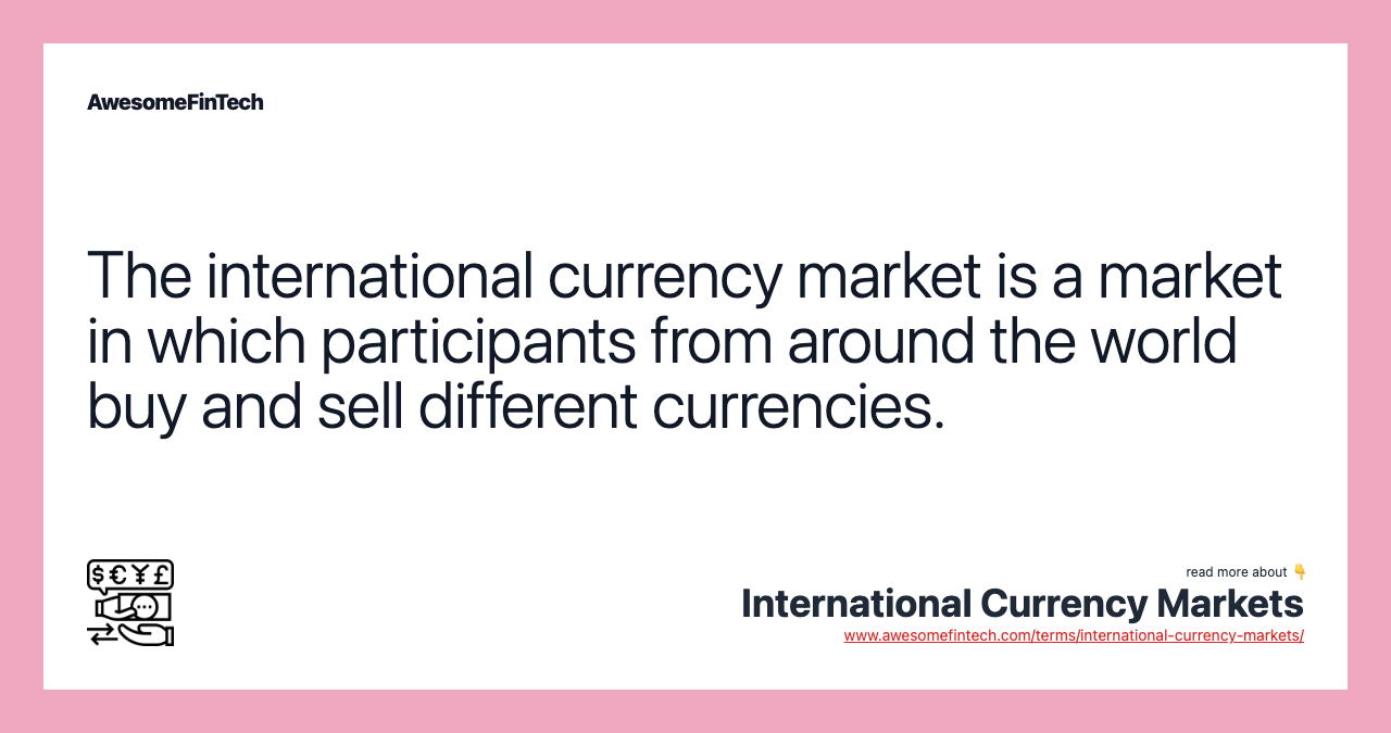 The international currency market is a market in which participants from around the world buy and sell different currencies.