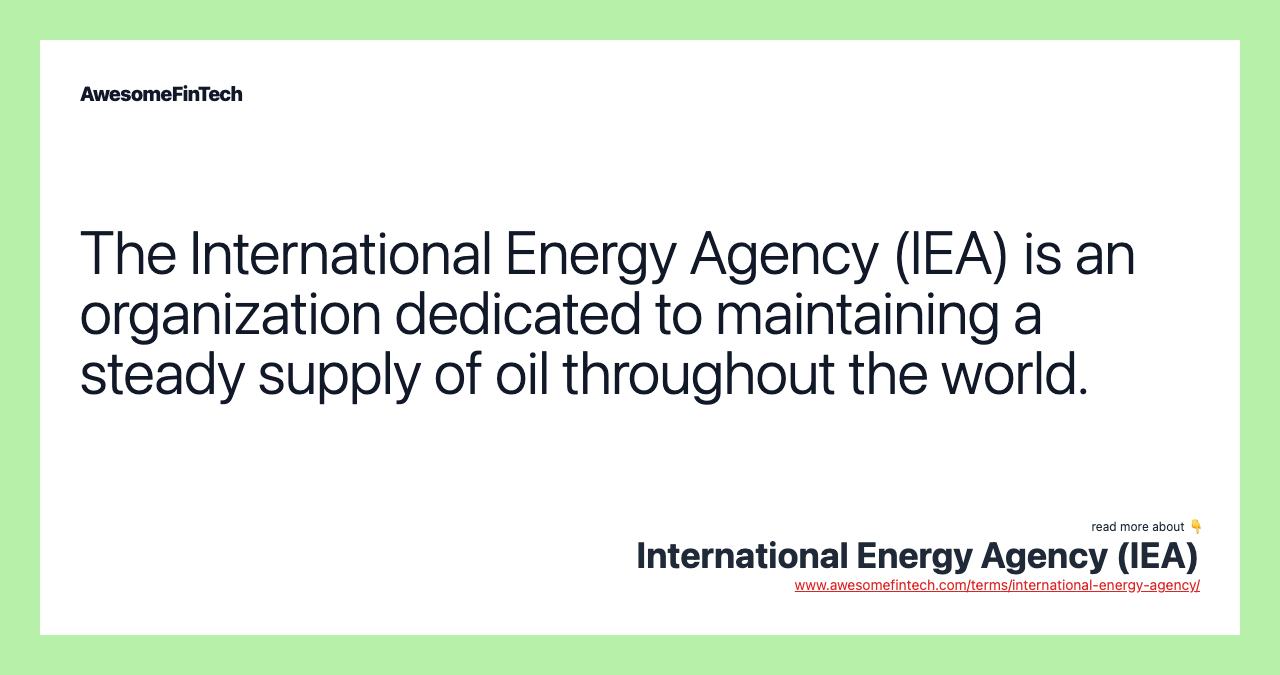 The International Energy Agency (IEA) is an organization dedicated to maintaining a steady supply of oil throughout the world.