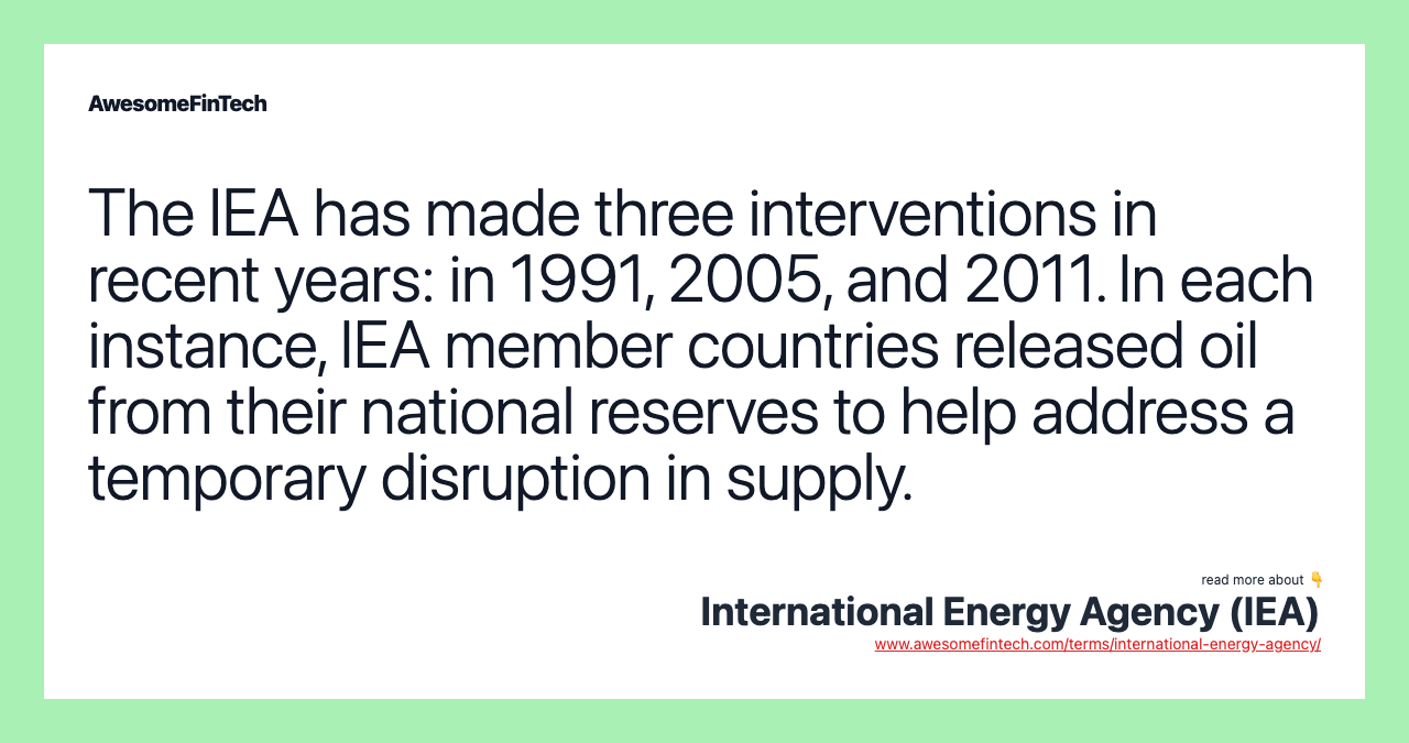 The IEA has made three interventions in recent years: in 1991, 2005, and 2011. In each instance, IEA member countries released oil from their national reserves to help address a temporary disruption in supply.