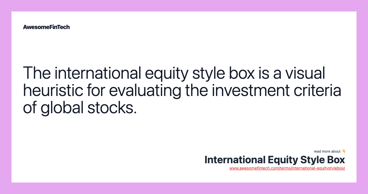 The international equity style box is a visual heuristic for evaluating the investment criteria of global stocks.