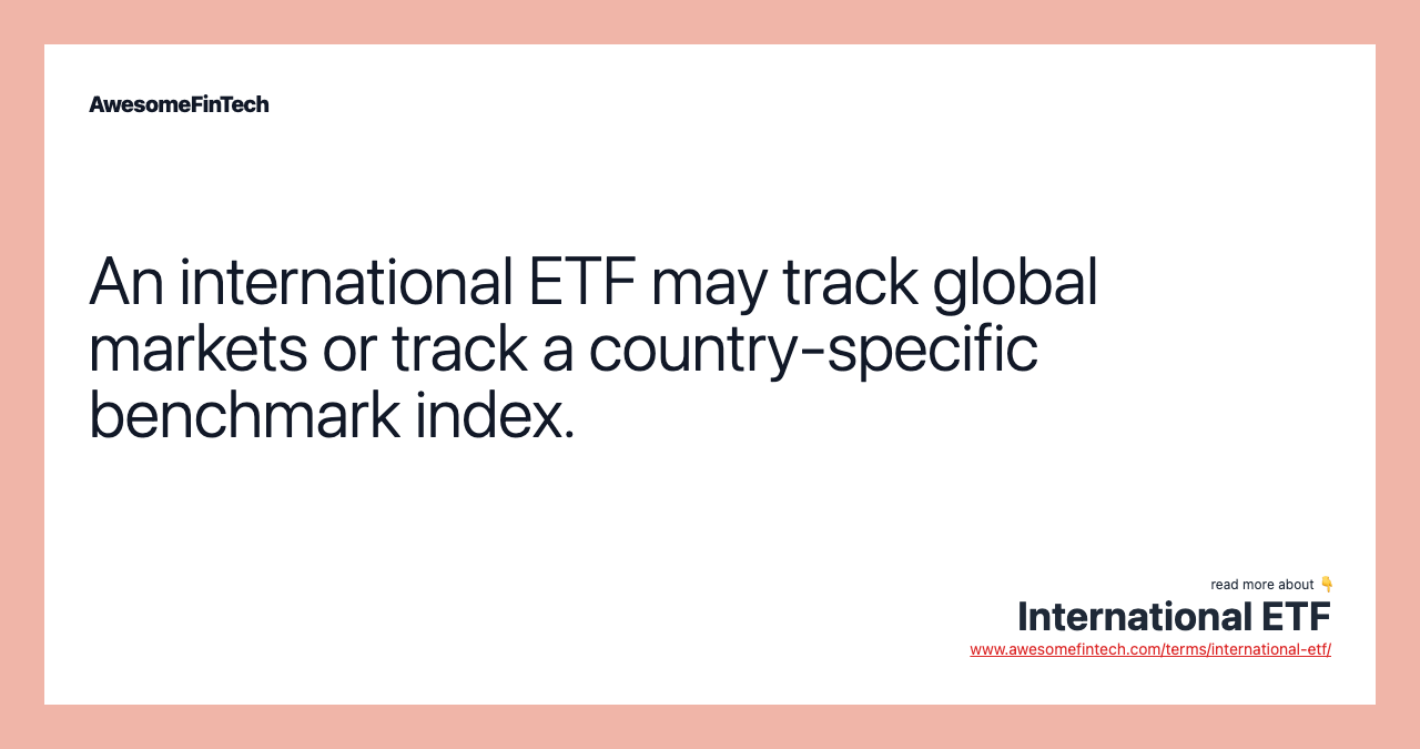 An international ETF may track global markets or track a country-specific benchmark index.