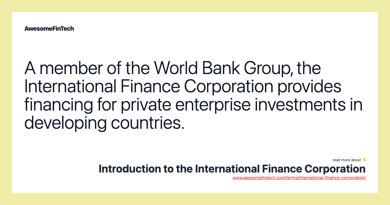 A member of the World Bank Group, the International Finance Corporation provides financing for private enterprise investments in developing countries.