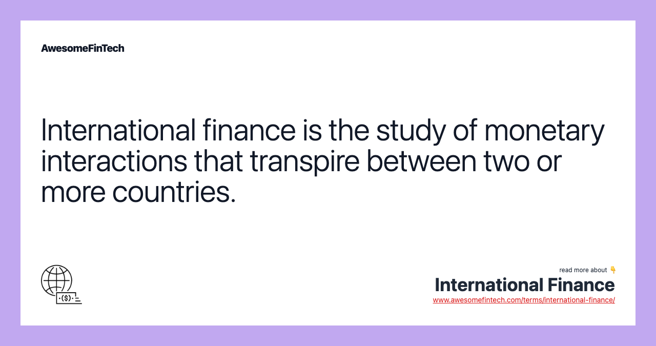 International finance is the study of monetary interactions that transpire between two or more countries.