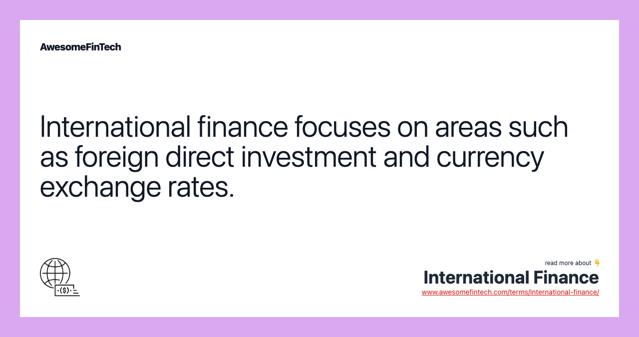 International finance focuses on areas such as foreign direct investment and currency exchange rates.