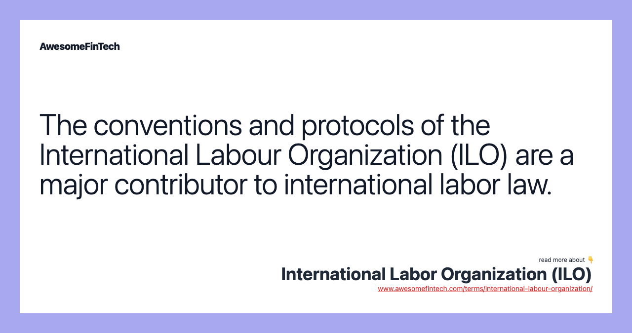 The conventions and protocols of the International Labour Organization (ILO) are a major contributor to international labor law.