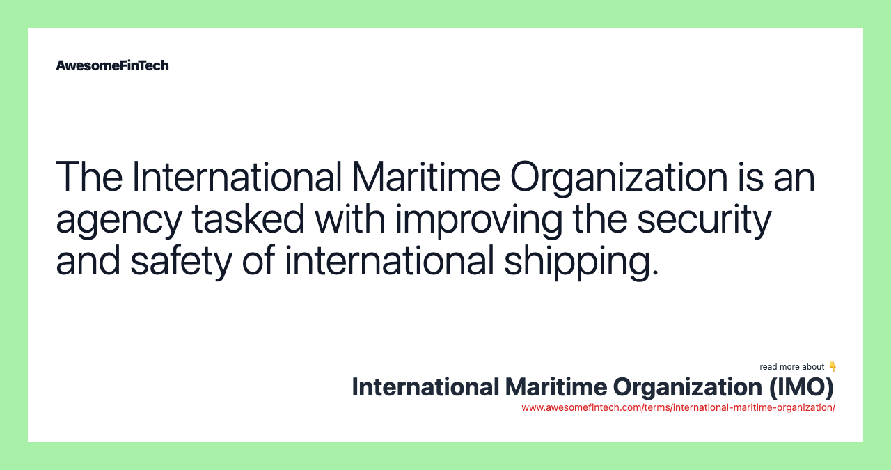 The International Maritime Organization is an agency tasked with improving the security and safety of international shipping.