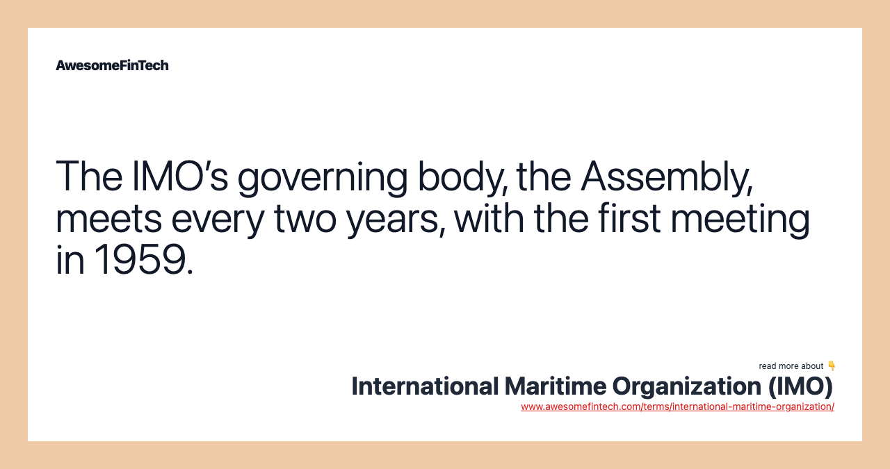The IMO’s governing body, the Assembly, meets every two years, with the first meeting in 1959.