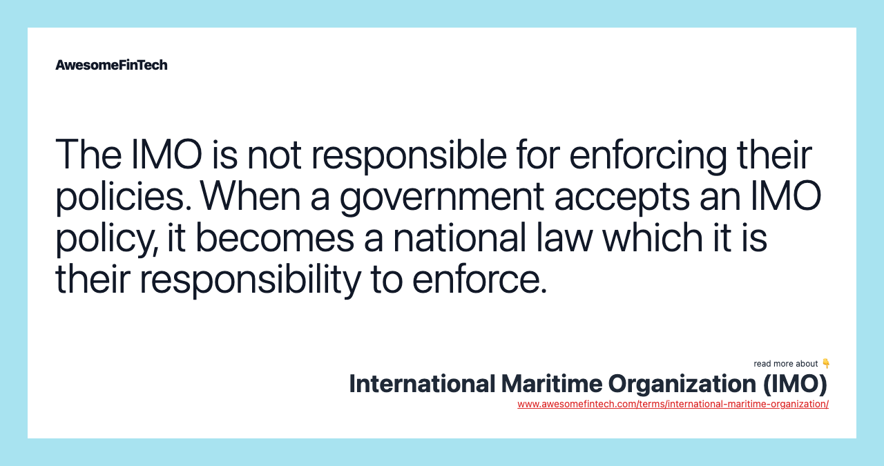 The IMO is not responsible for enforcing their policies. When a government accepts an IMO policy, it becomes a national law which it is their responsibility to enforce.