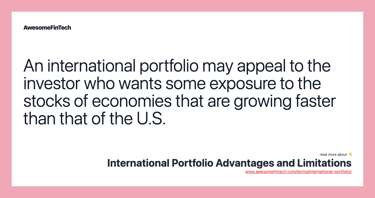 An international portfolio may appeal to the investor who wants some exposure to the stocks of economies that are growing faster than that of the U.S.