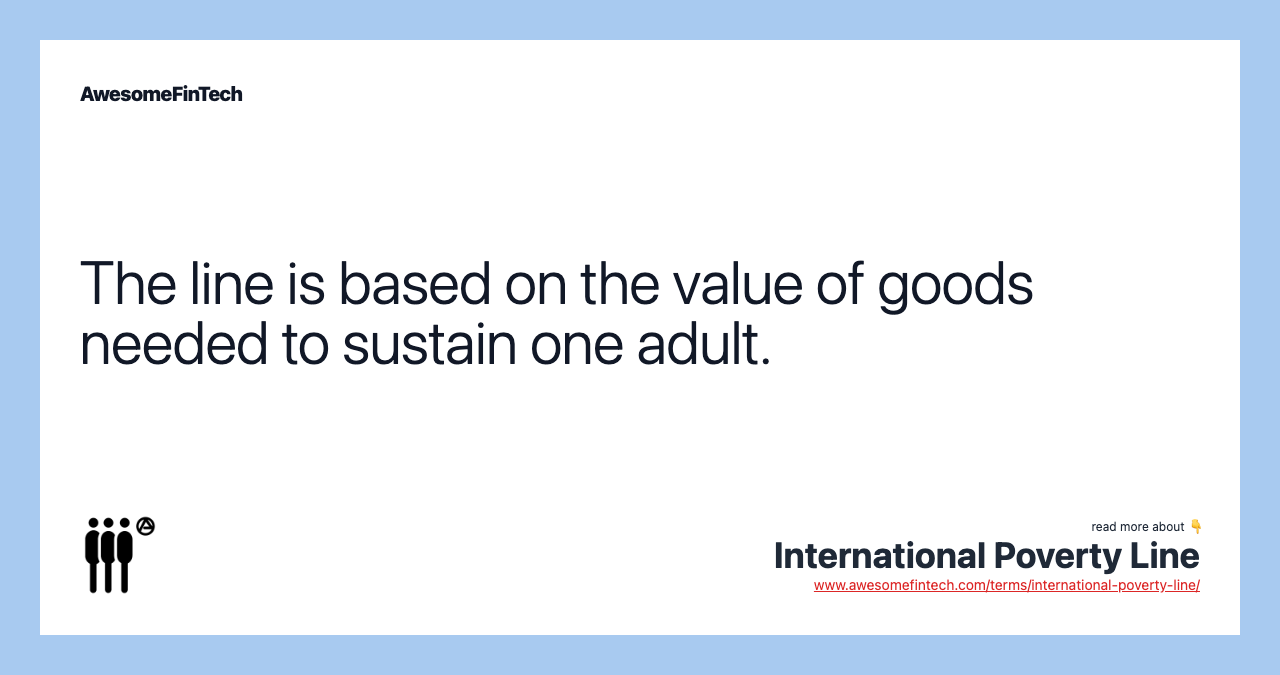 The line is based on the value of goods needed to sustain one adult.