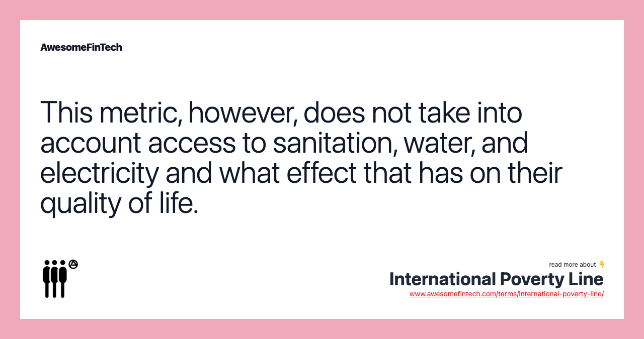 This metric, however, does not take into account access to sanitation, water, and electricity and what effect that has on their quality of life.