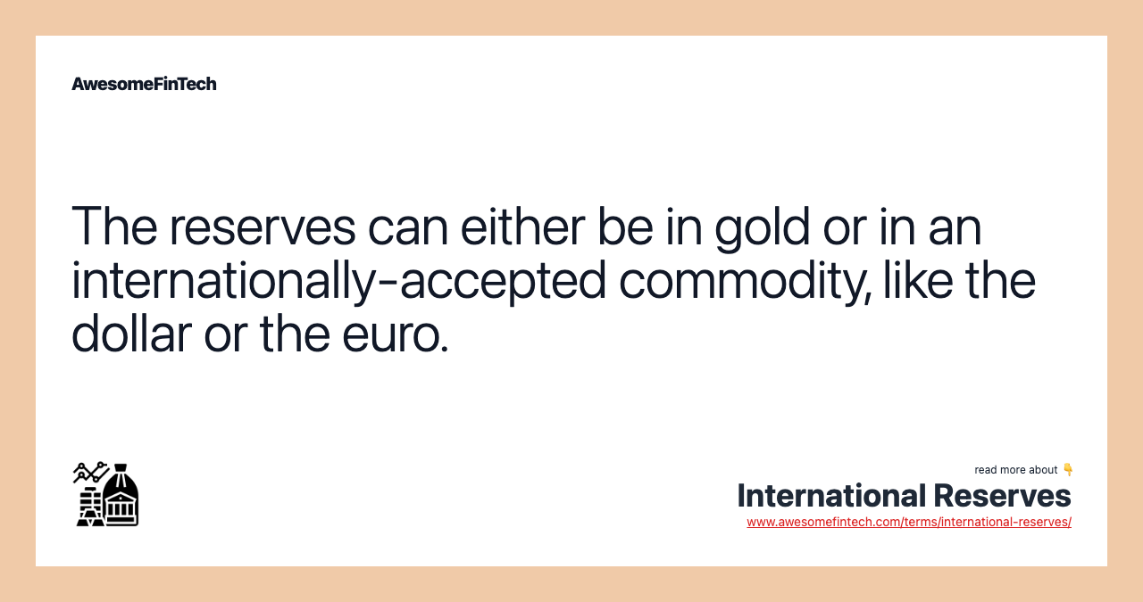 The reserves can either be in gold or in an internationally-accepted commodity, like the dollar or the euro.