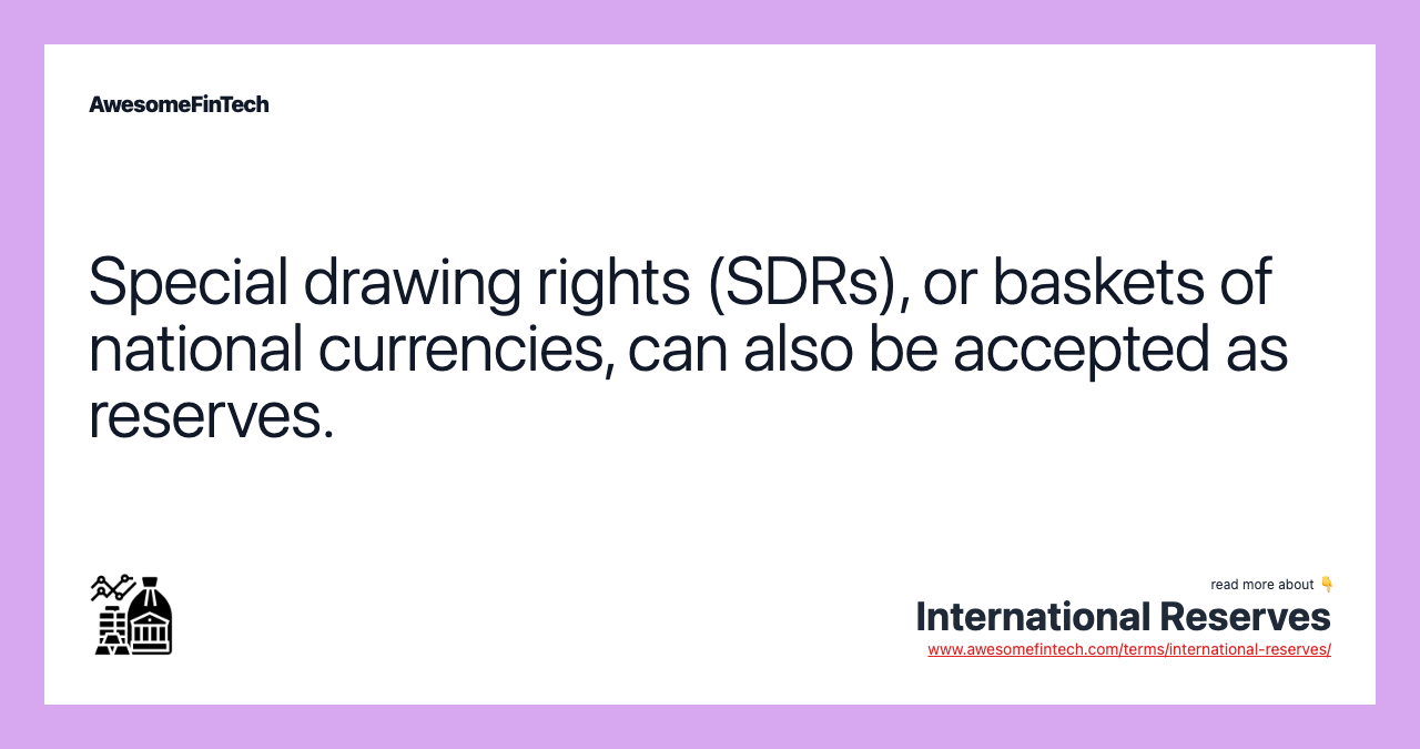 Special drawing rights (SDRs), or baskets of national currencies, can also be accepted as reserves.