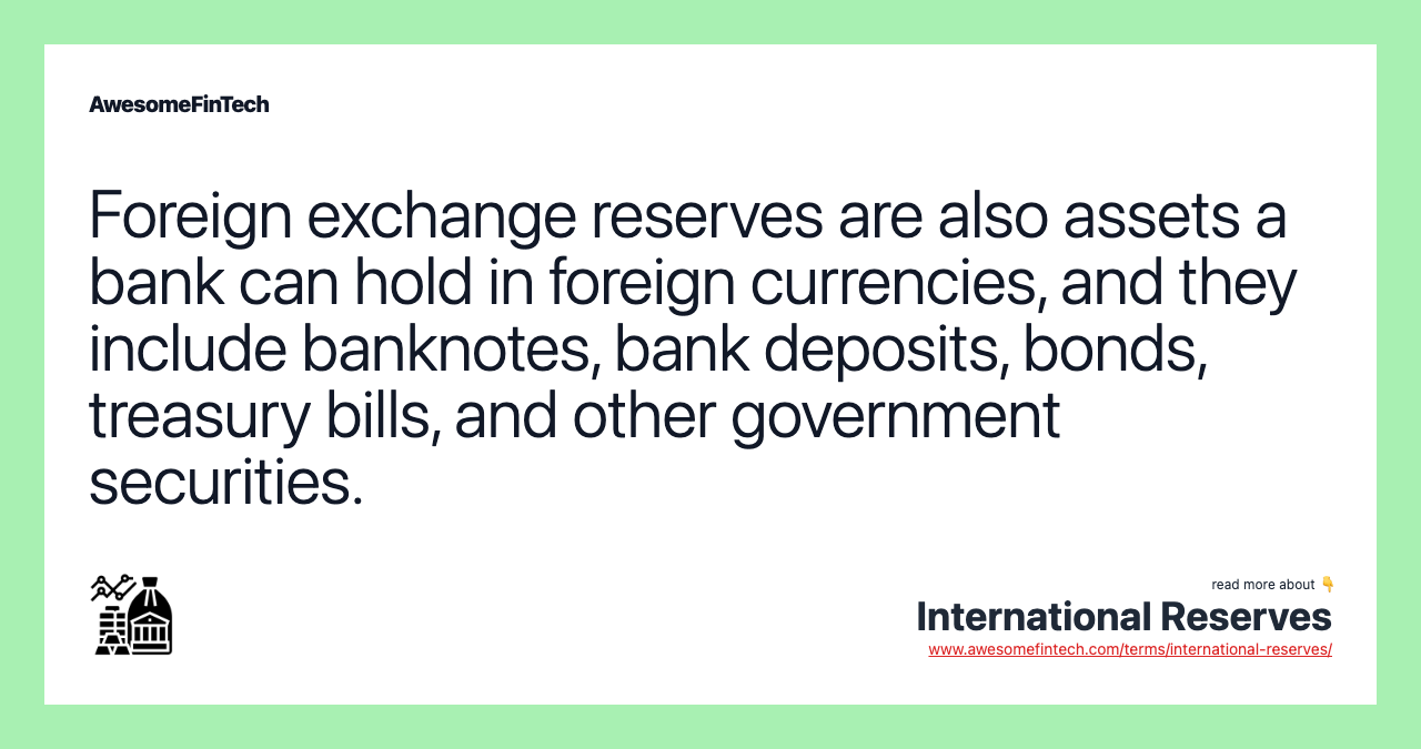 Foreign exchange reserves are also assets a bank can hold in foreign currencies, and they include banknotes, bank deposits, bonds, treasury bills, and other government securities.