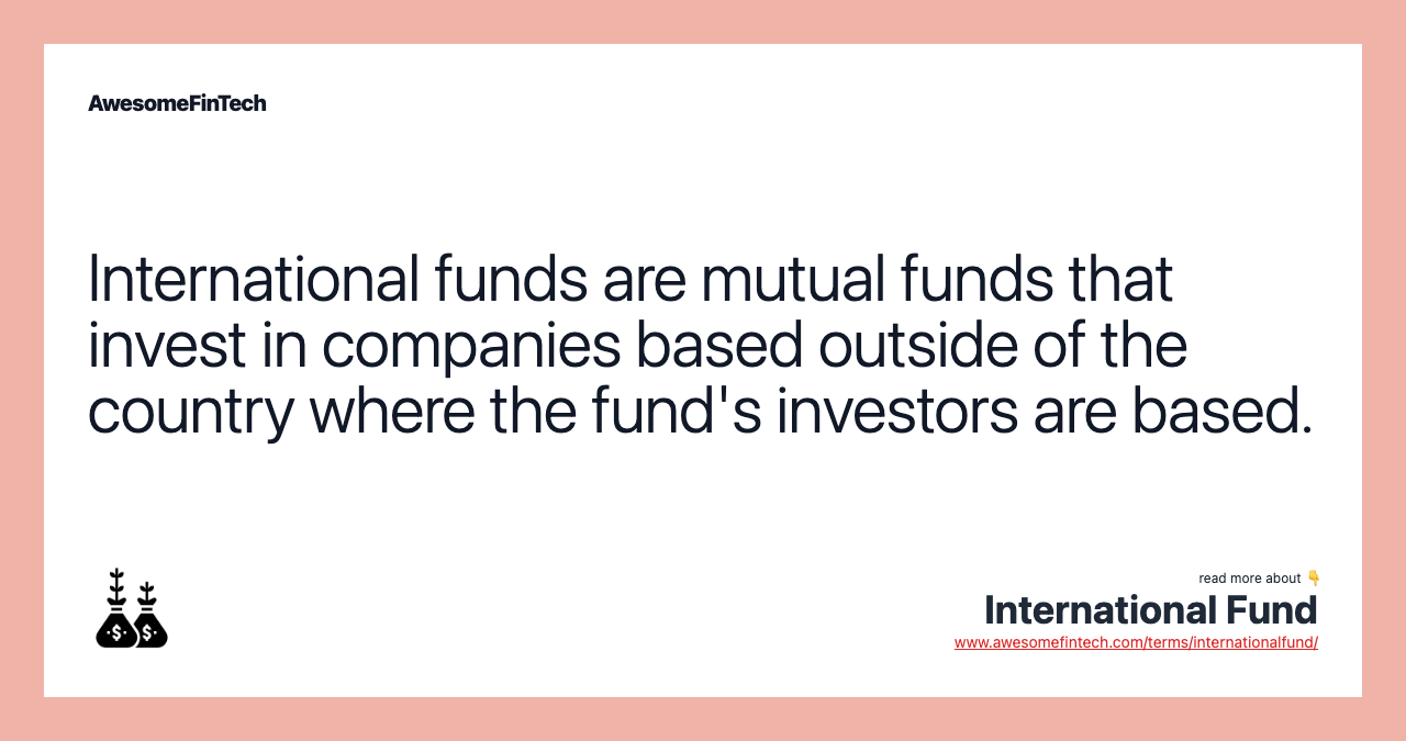 International funds are mutual funds that invest in companies based outside of the country where the fund's investors are based.