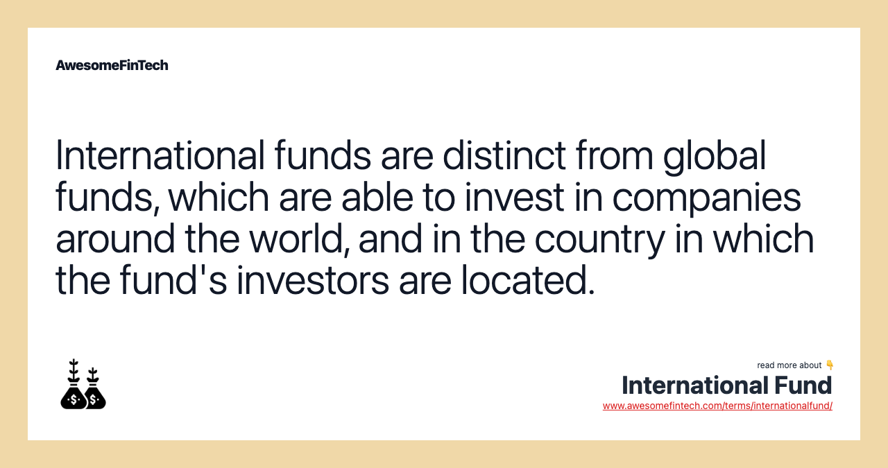 International funds are distinct from global funds, which are able to invest in companies around the world, and in the country in which the fund's investors are located.