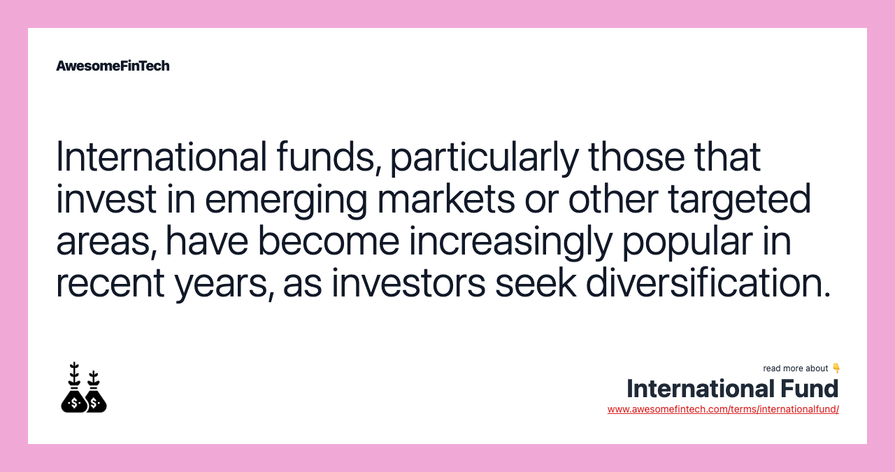 International funds, particularly those that invest in emerging markets or other targeted areas, have become increasingly popular in recent years, as investors seek diversification.