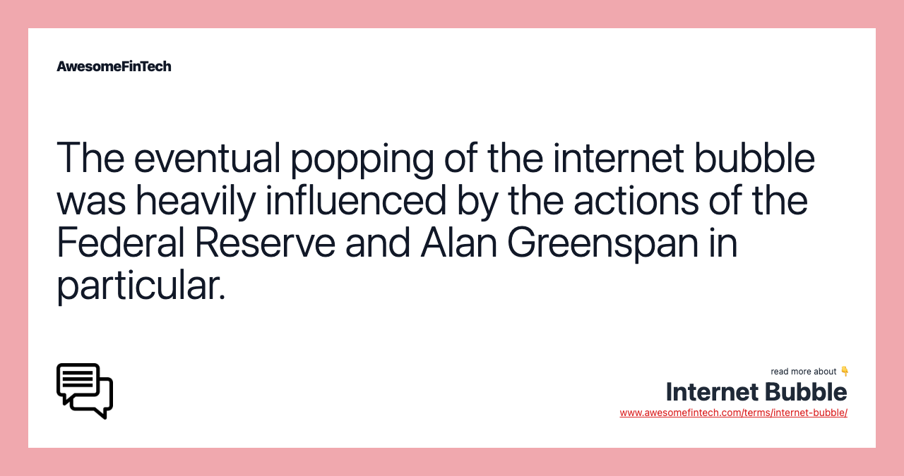 The eventual popping of the internet bubble was heavily influenced by the actions of the Federal Reserve and Alan Greenspan in particular.