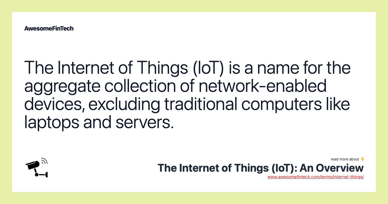 The Internet of Things (IoT) is a name for the aggregate collection of network-enabled devices, excluding traditional computers like laptops and servers.