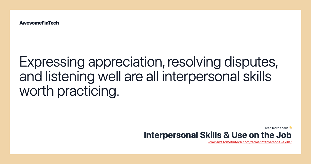 Expressing appreciation, resolving disputes, and listening well are all interpersonal skills worth practicing.