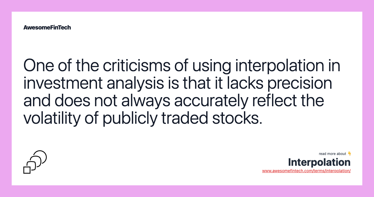 One of the criticisms of using interpolation in investment analysis is that it lacks precision and does not always accurately reflect the volatility of publicly traded stocks.