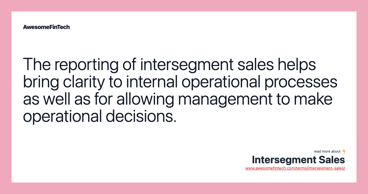 The reporting of intersegment sales helps bring clarity to internal operational processes as well as for allowing management to make operational decisions.