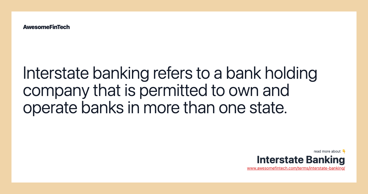 Interstate banking refers to a bank holding company that is permitted to own and operate banks in more than one state.