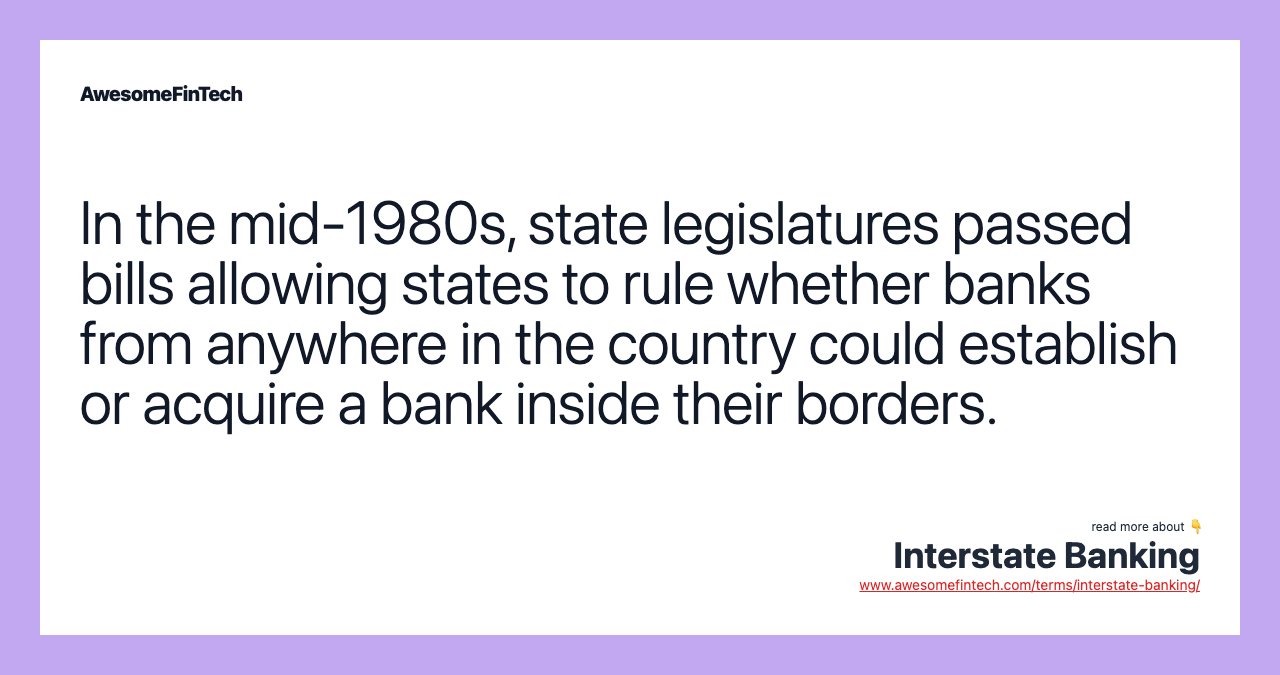 In the mid-1980s, state legislatures passed bills allowing states to rule whether banks from anywhere in the country could establish or acquire a bank inside their borders.