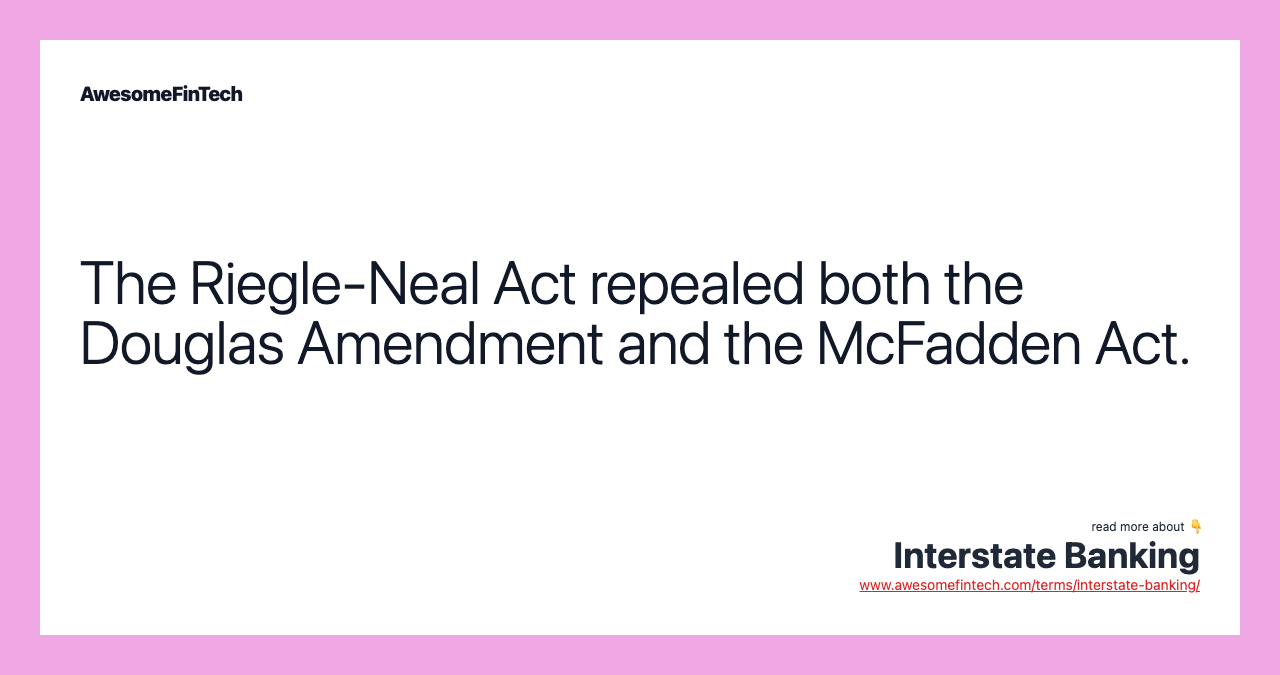 The Riegle-Neal Act repealed both the Douglas Amendment and the McFadden Act.