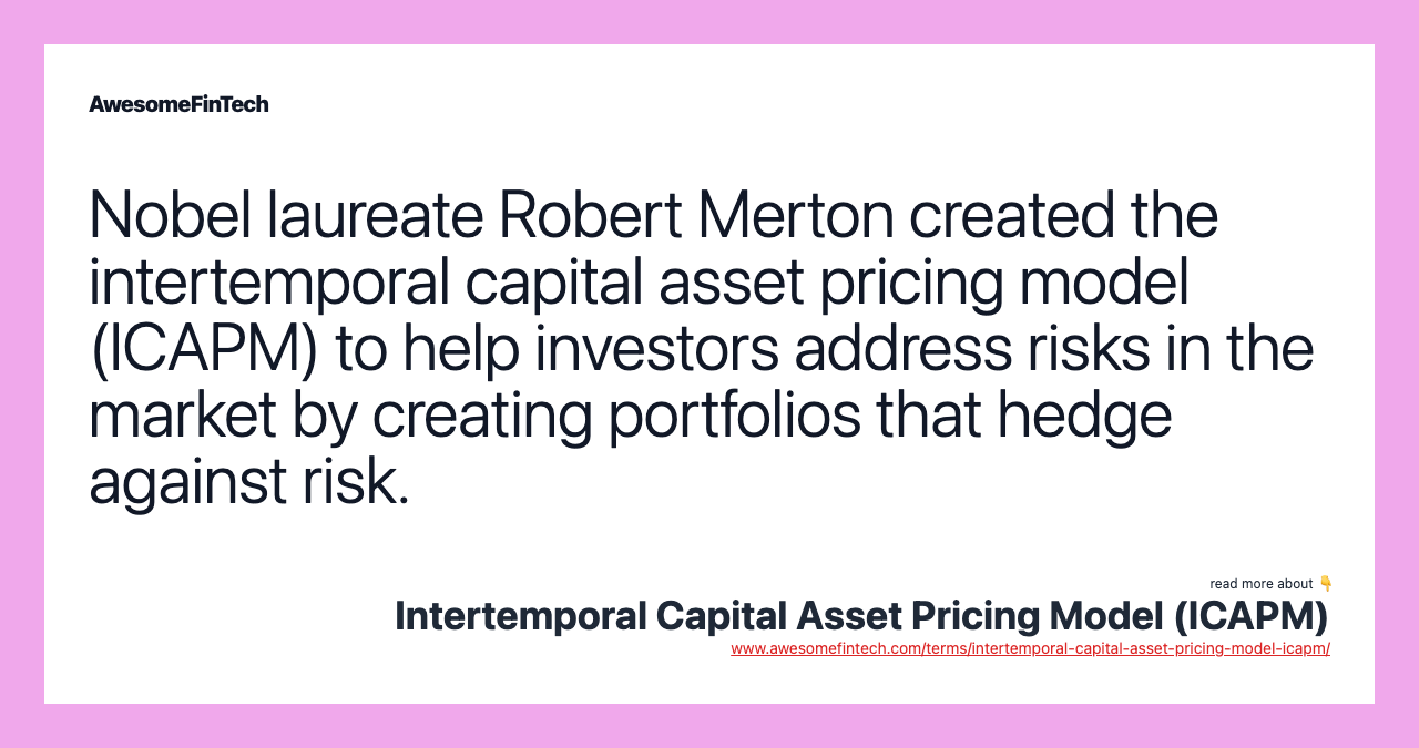 Nobel laureate Robert Merton created the intertemporal capital asset pricing model (ICAPM) to help investors address risks in the market by creating portfolios that hedge against risk.