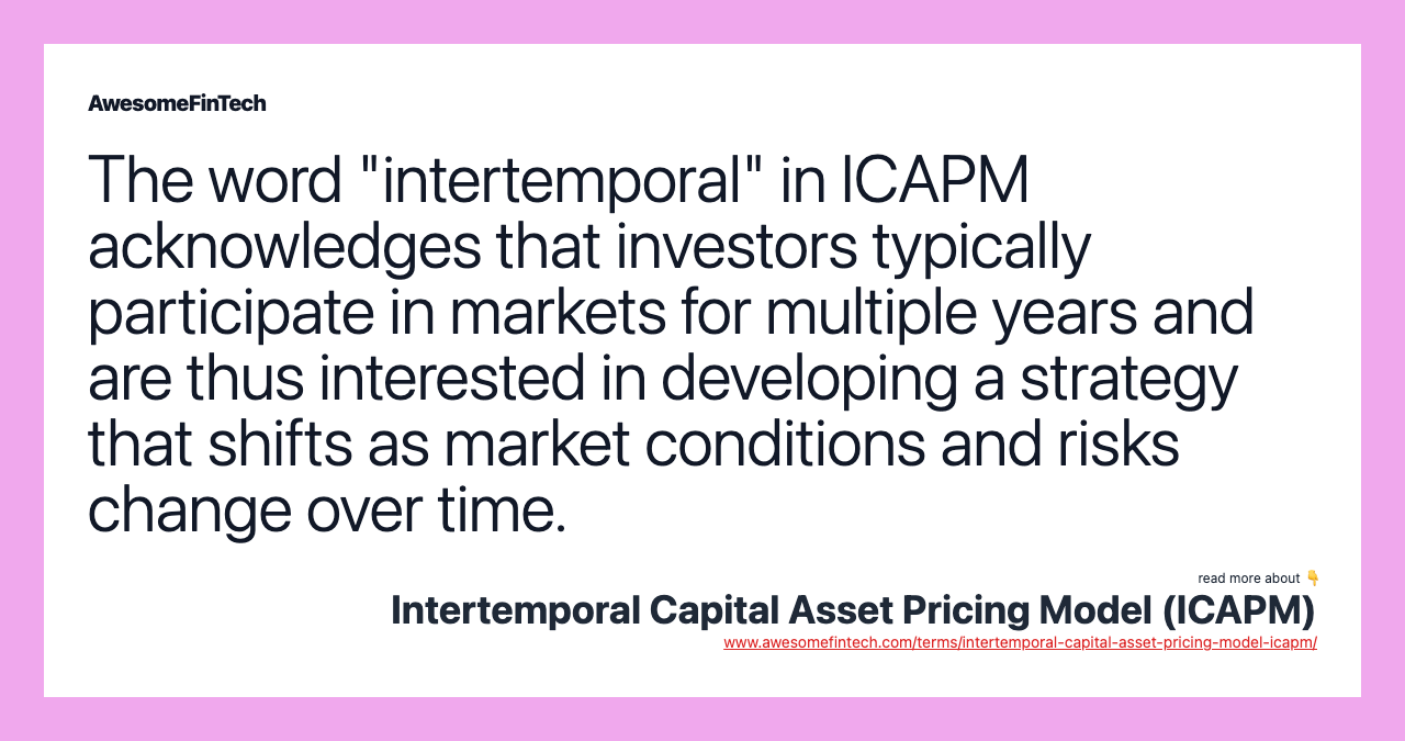 The word "intertemporal" in ICAPM acknowledges that investors typically participate in markets for multiple years and are thus interested in developing a strategy that shifts as market conditions and risks change over time.