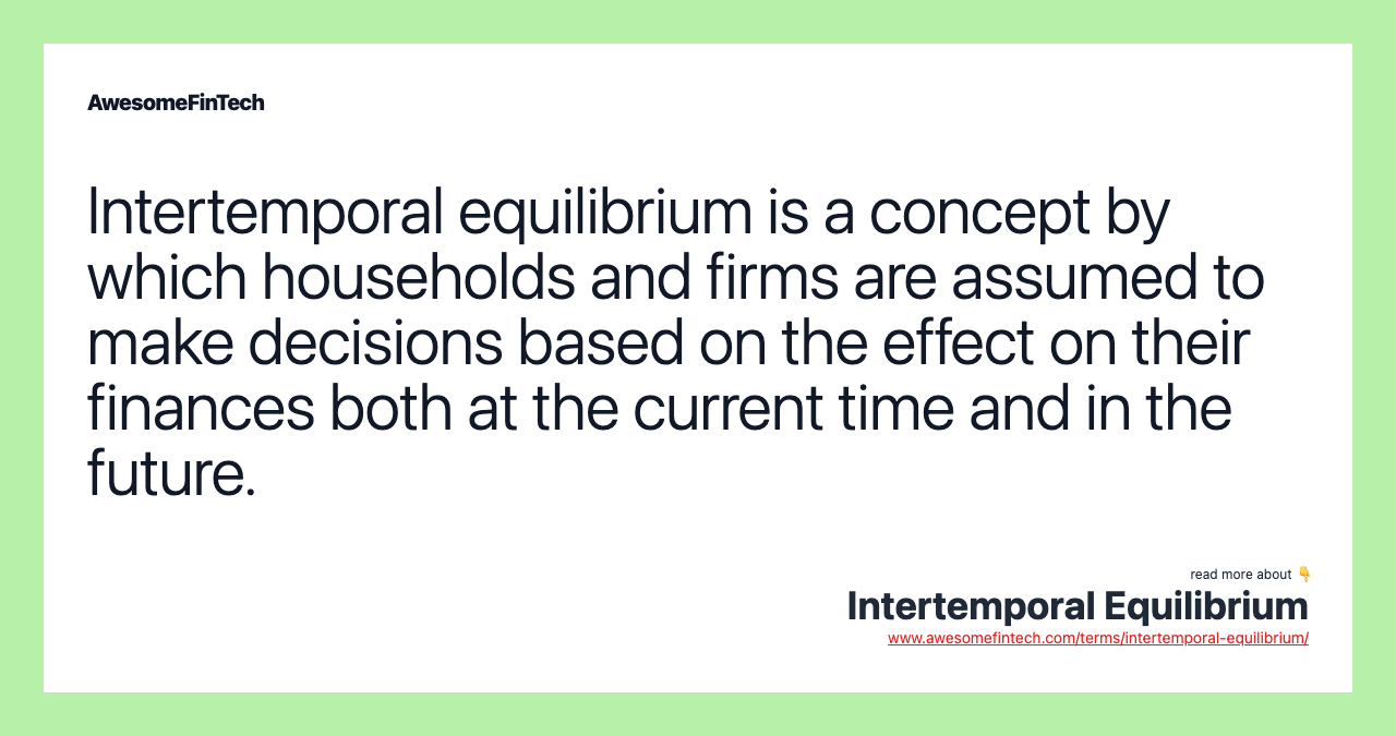 Intertemporal equilibrium is a concept by which households and firms are assumed to make decisions based on the effect on their finances both at the current time and in the future.
