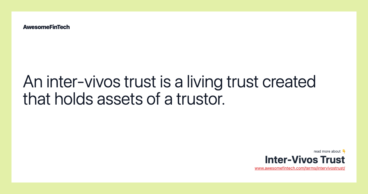 An inter-vivos trust is a living trust created that holds assets of a trustor.
