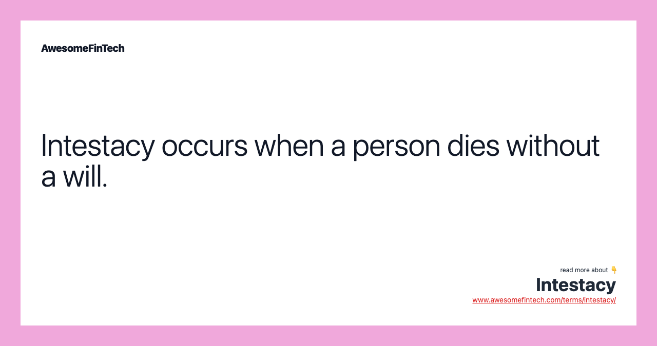 Intestacy occurs when a person dies without a will.