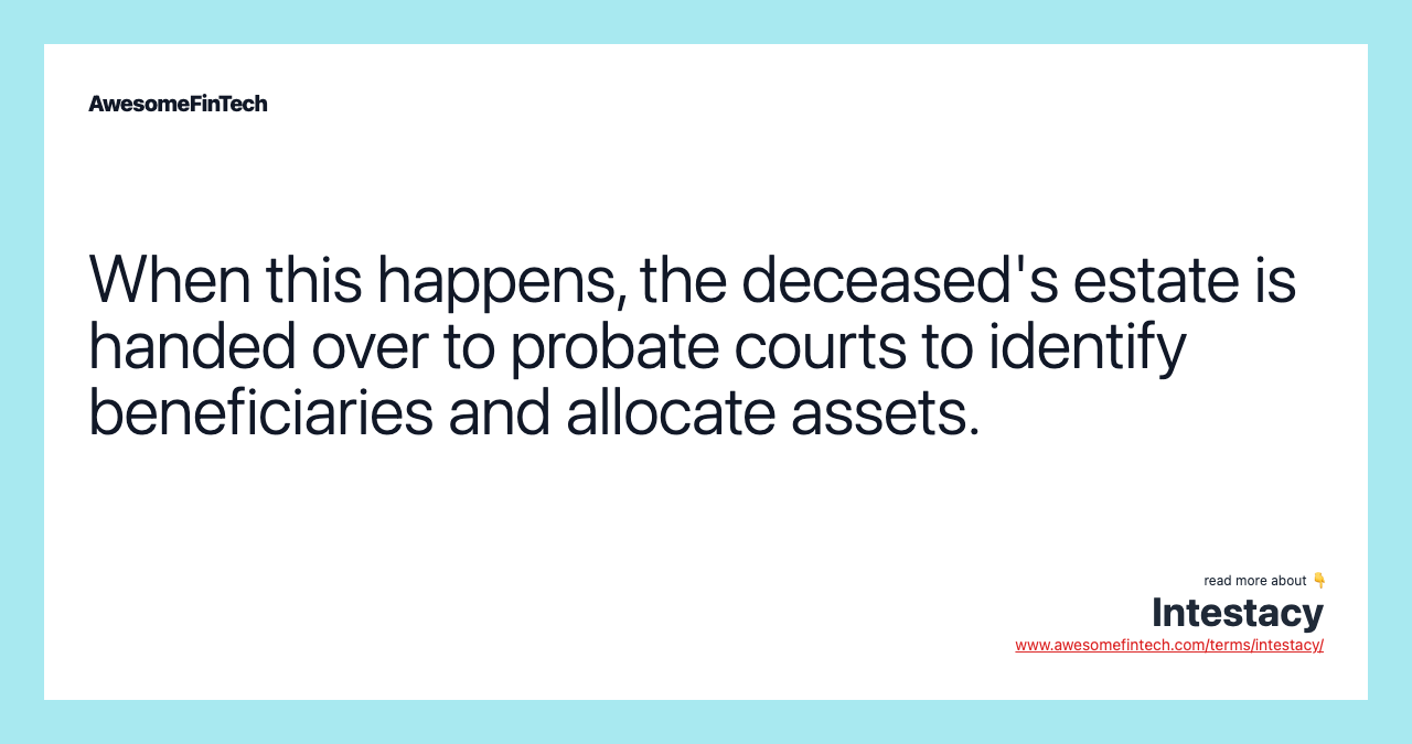When this happens, the deceased's estate is handed over to probate courts to identify beneficiaries and allocate assets.