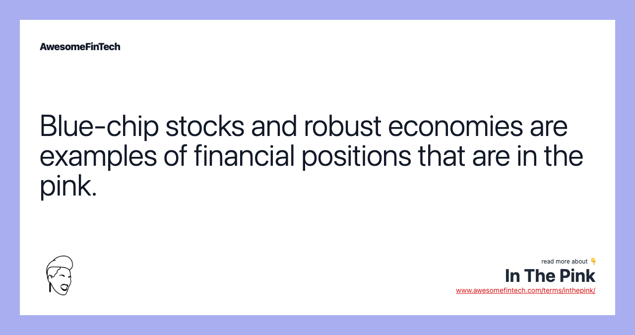 Blue-chip stocks and robust economies are examples of financial positions that are in the pink.