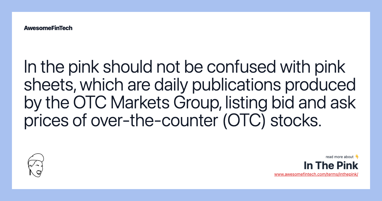 In the pink should not be confused with pink sheets, which are daily publications produced by the OTC Markets Group, listing bid and ask prices of over-the-counter (OTC) stocks.