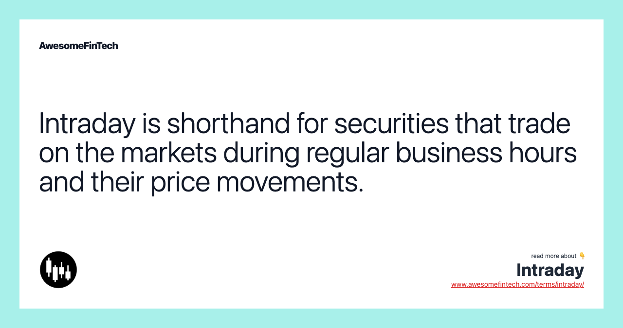 Intraday is shorthand for securities that trade on the markets during regular business hours and their price movements.