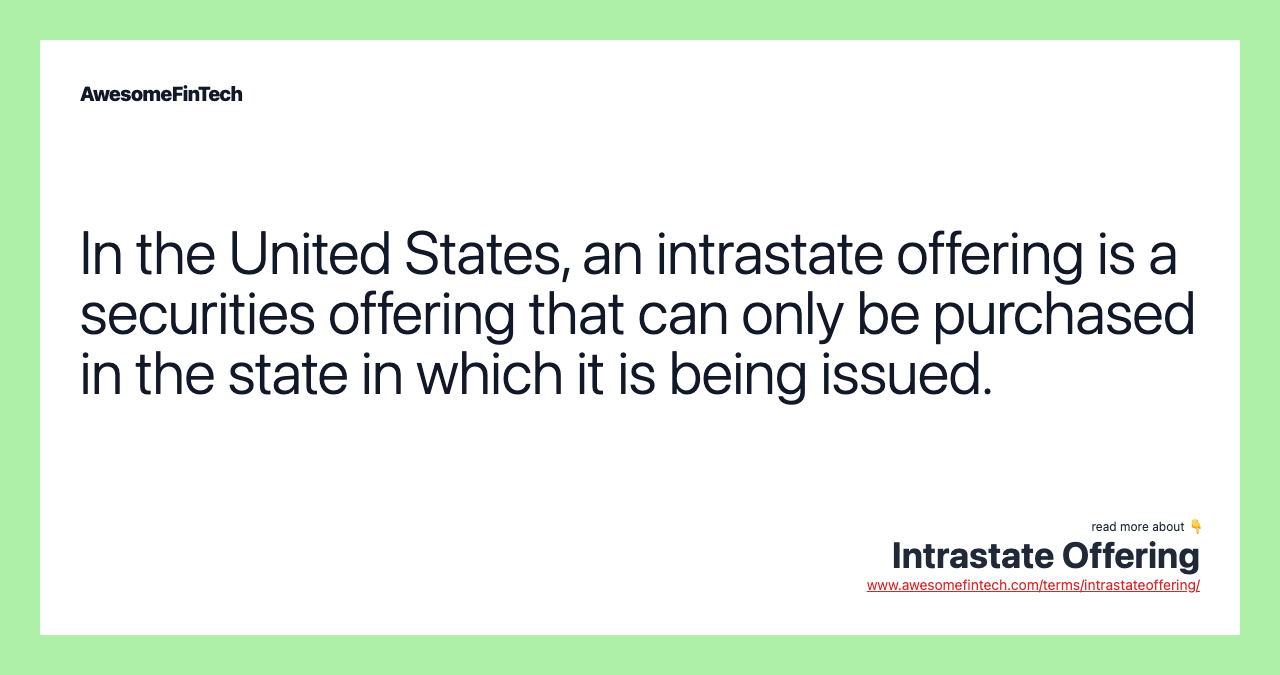 In the United States, an intrastate offering is a securities offering that can only be purchased in the state in which it is being issued.
