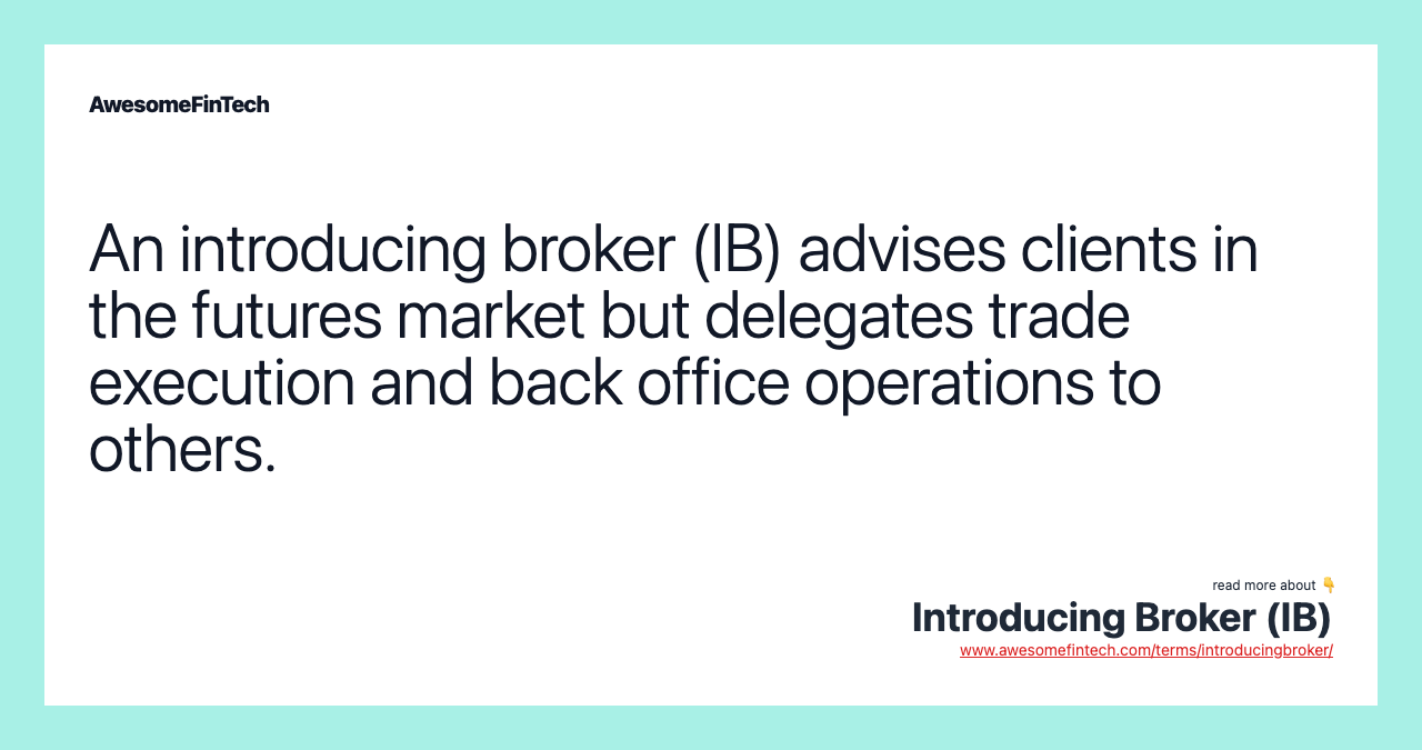 An introducing broker (IB) advises clients in the futures market but delegates trade execution and back office operations to others.