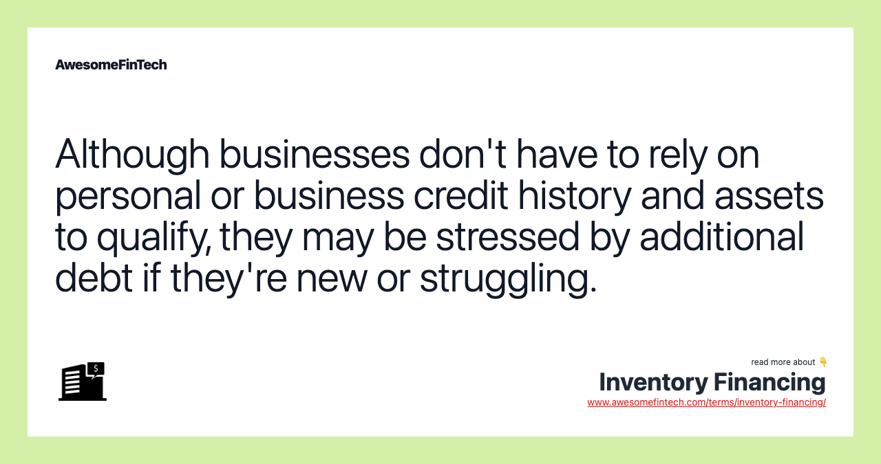 Although businesses don't have to rely on personal or business credit history and assets to qualify, they may be stressed by additional debt if they're new or struggling.