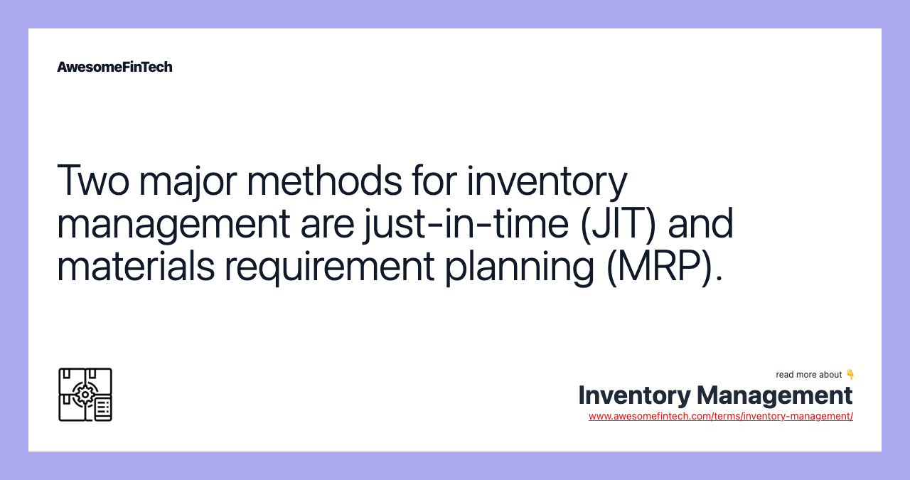 Two major methods for inventory management are just-in-time (JIT) and materials requirement planning (MRP).