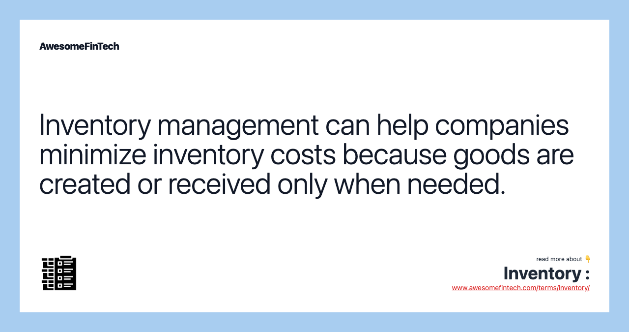Inventory management can help companies minimize inventory costs because goods are created or received only when needed.