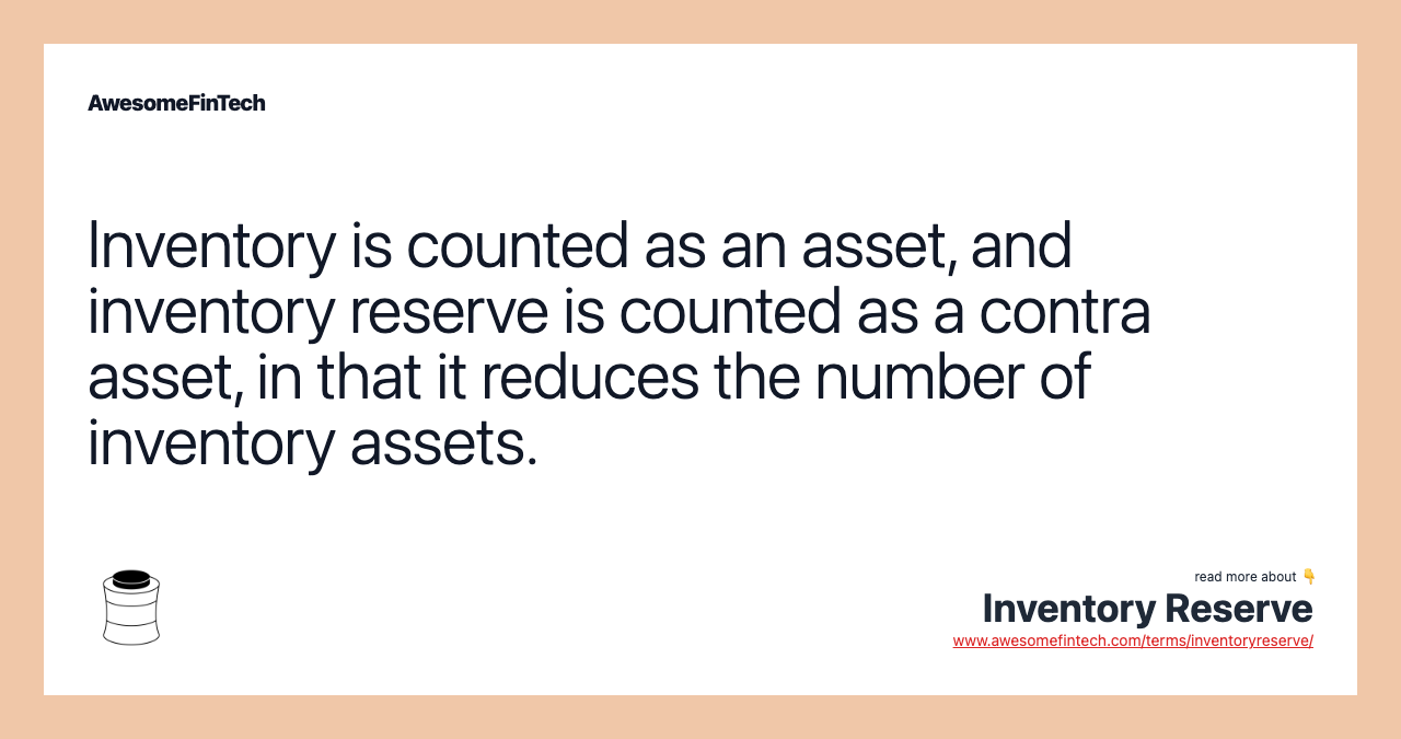 Inventory is counted as an asset, and inventory reserve is counted as a contra asset, in that it reduces the number of inventory assets.