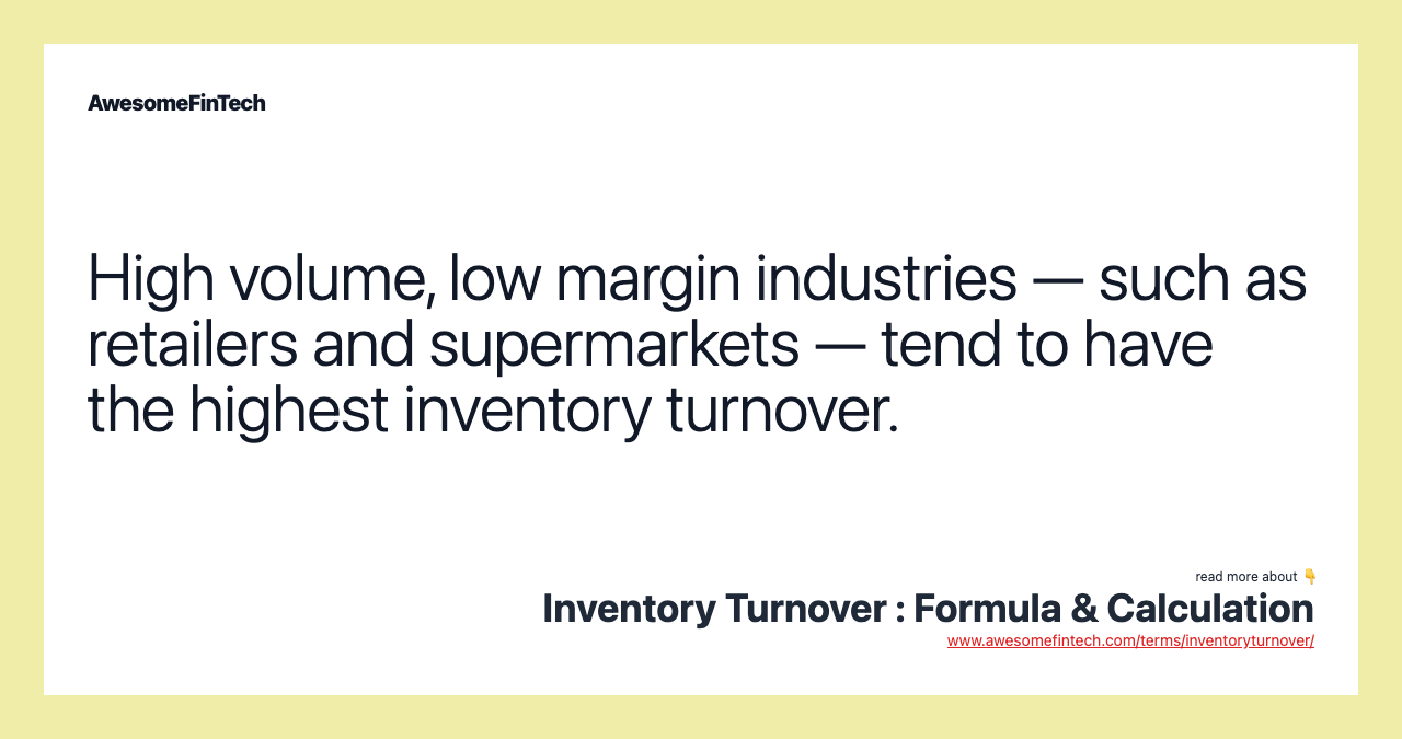 High volume, low margin industries — such as retailers and supermarkets — tend to have the highest inventory turnover.