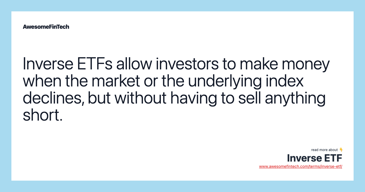 Inverse ETFs allow investors to make money when the market or the underlying index declines, but without having to sell anything short.
